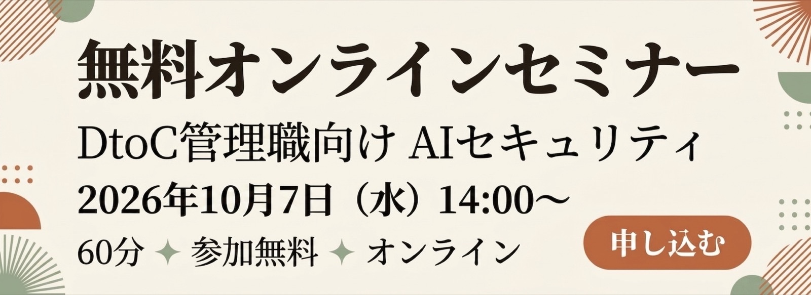 無料オンラインセミナー｜DtoC管理職向け AIセキュリティ｜2026年10月7日（水）14:00〜｜60分・参加無料・オンライン｜申し込む